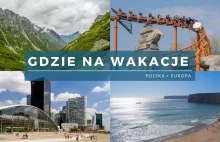 Gdzie na wakacje - poznaj 10 pomysłów na urlop w Polsce i Europie