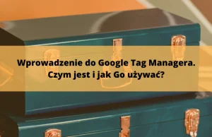Wprowadzenie do Google Tag Managera. Czym jest i jak go używać?