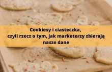 Cookiesy i ciasteczka, czyli rzecz o tym, jak marketerzy zbierają nasze...