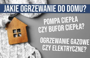 Jakie ogrzewanie wybrać? Pompa ciepła czy bufor? Gaz czy ogrzewanie elektryczne?