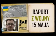 Wolski o Wojnie Ukraina - raport na dzień 15.05.2022