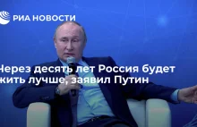 Rosja będzie żyła lepiej za dziesięć lat - powiedział Putin.