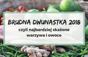 Brudna dwunastka 2018, czyli najbardziej skażone warzywa i owoce