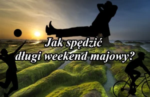 Jak spędzić długi weekend majowy?