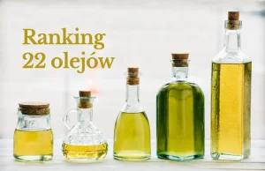 Który olej jest najzdrowszy? Ranking 22 olejów