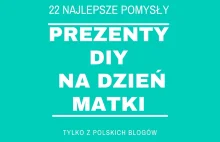 22 najlepsze pomysły na prezenty DIY dla Mamy - co im dać?