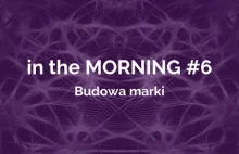 in the MORNING #6: Budowa marki - o czym należy pamiętać