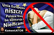 Unia Europejska niszczy Polskie firmy bo konkurują z Niemcami.