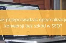 Jak przeprowadzać optymalizację konwersji bez szkód w SEO?