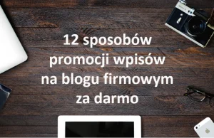 Jak promować wpisy na blogu firmowym? 12 sposobów