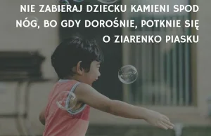 "Nie zabieraj dziecku kamieni spod nóg, bo gdy dorośnie..."