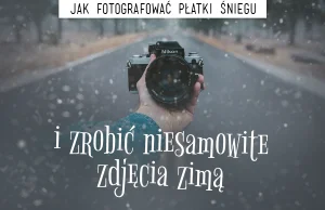 Jak fotografować płatki śniegu i zrobić inne niesamowite zimowe zdjęcia?