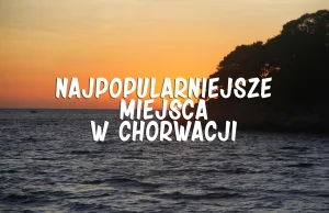 15 najpopularniejszych wśród polskich turystów miejsc w Chorwacji
