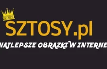 SZTOSY.pl - Najlepsze obrazki z Internetu!