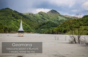 Geamana - toksyczne jezioro w Rumunii i wioska, której nie ma