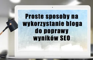 Proste sposoby na wykorzystanie bloga do poprawy wyników SEO