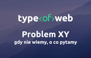Problem XY, czyli gdy nie wiemy, o co pytamy • Type of Web