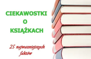 Ciekawostki o książkach - 25 faktów, które warto znać ~