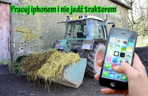 Pracuj iphonem i nie jedź traktorem.