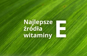 Najlepsze źródła witaminy E - jednej z najtrudniej dostępnych