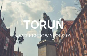 Toruń na weekend w 21 krokach. Tych porad nie znajdziesz w przewodniku