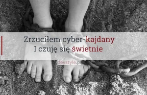 O tym jak zrzuciłem cyber-kajdany i odzyskałem wolność.