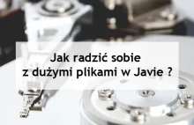 Jak radzić sobie z dużymi plikami w Javie ?