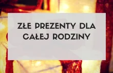 Jak źle dobrać prezenty dla całej rodziny? - Poradnik na ostatnią chwilę —...