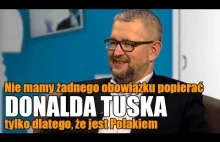 Nie mamy żadnego obowiązku popierać DONALDA TUSKA tylko dlatego, że jest...