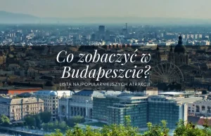 Co zobaczyć w Budapeszcie? - najpopularniejsze atrakcje w mieście!