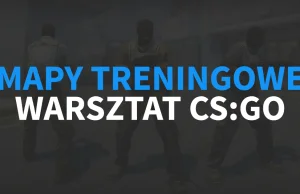 CS:GO - Mapy treningowe, mapy do ćwiczeń z warsztatu