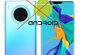 Katastrofa Huawei. Mate 30 bez Androida i aplikacji Google. Google potwierdza