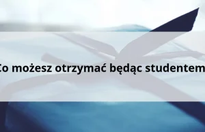 Co możesz otrzymać będąc studentem?