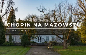 Chopin na Mazowszu - 5 najciekawszych miejsc na weekend