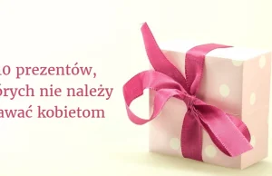 10 prezentów, których nie należy dawać kobietom