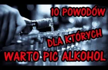 10 POWODÓW DLA KTÓRYCH WARTO PIĆ ALKOHOL