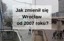 Jak zmienił sie Wrocław od 2007 roku? Cz. 2