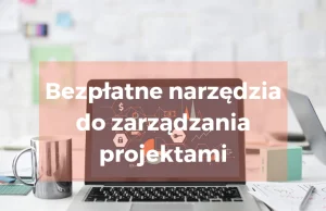 7 bezpłatnych narzędzi do zarządzania projektami