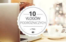 10 najlepszych vlogów podróżniczych z Polski