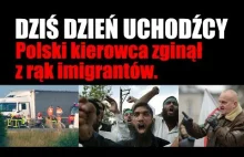 Dziś dzień uchodźcy. Polski kierowca zginął z rąk imigrantów. Kowalski &...