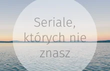 Seriale, których nie znasz