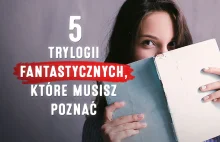 Pięć trylogii fantastycznych, które powinieneś poznać