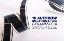 Dziesięciu autorów nienawidzących ekranizacji swoich dzieł